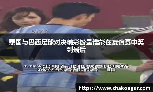 泰国与巴西足球对决精彩纷呈谁能在友谊赛中笑到最后