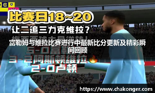富勒姆与维拉比赛进行中最新比分更新及精彩瞬间回顾