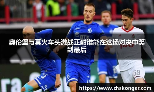 奥伦堡与莫火车头激战正酣谁能在这场对决中笑到最后